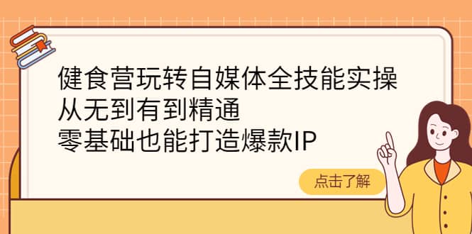 健食营玩转自媒体全技能实操，从无到有到精通，零基础也能打造爆款IP-悟空知识星球