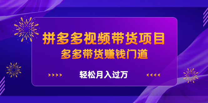 拼多多视频带货项目，多多带货赚钱门道 价值368元-悟空知识星球