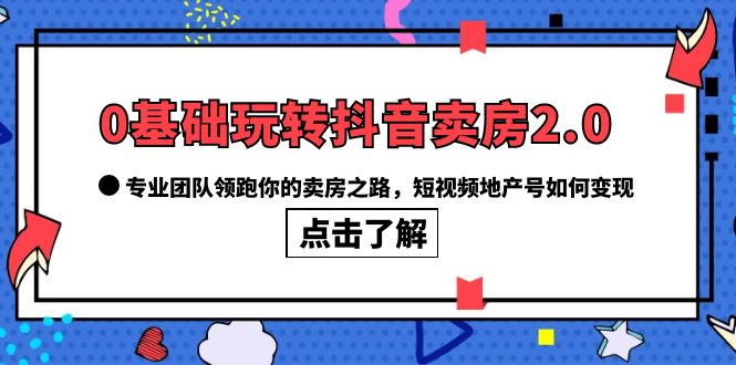 0基础玩转抖音-卖房2.0，专业团队领跑你的卖房之路，短视频地产号如何变现-悟空知识星球
