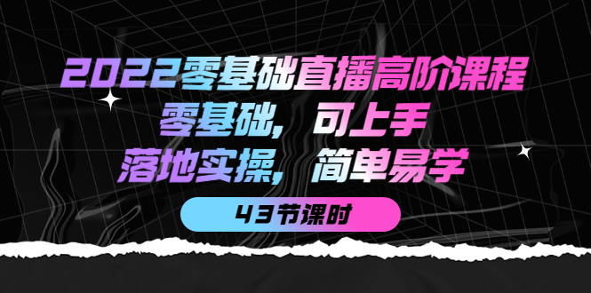 2022零基础直播高阶课程：零基础，可上手，落地实操，简单易学（43节课）-悟空知识星球