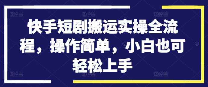 快手短剧搬运实操全流程，操作简单，小白也可轻松上手-悟空知识星球
