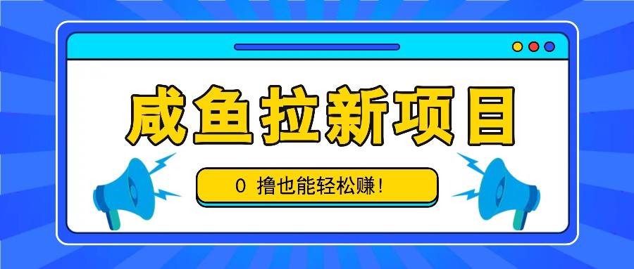 咸鱼拉新项目，拉新一单6-9元，0撸也能轻松赚，白撸几十几百！-悟空知识星球
