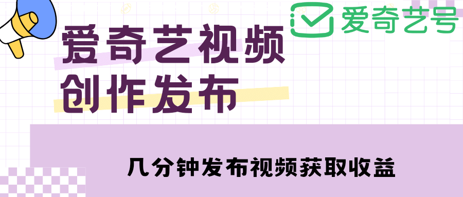 爱奇艺号视频发布，每天几分钟即可发布视频【教程+涨粉攻略】-悟空知识星球