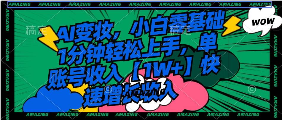 （8710期）AI变妆，小白零基础1分钟轻松上手，单账号收入【1W+】快速增长收入-悟空知识星球