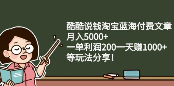 酷酷说钱淘宝蓝海付费文章:月入5000+一单利润200一天赚1000+(等玩法分享)-悟空知识星球