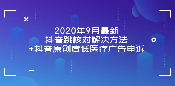 2020年9月最新抖音跳核对解决方法+抖音原创度低医疗广告申诉-悟空知识星球