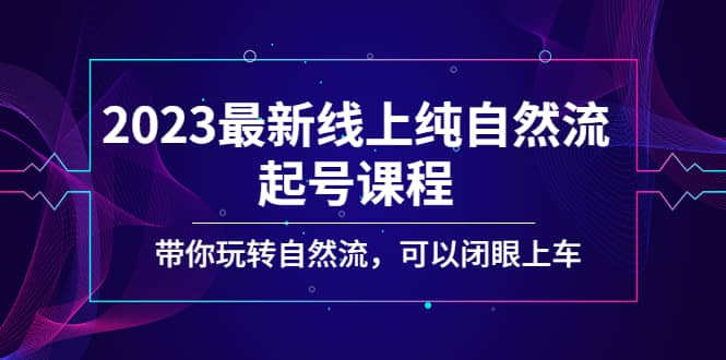 2023最新线上纯自然流起号课程,带你玩转自然流,可以闭眼上车-悟空知识星球
