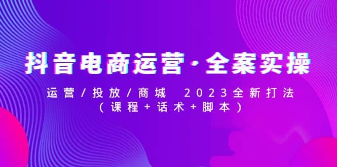 抖音电商运营·全案实操：运营/投放/商城 2023全新打法-悟空知识星球