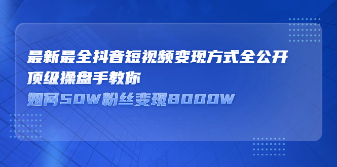 最新最全抖音短视频变现方式全公开，快人一步迈入抖音运营变现捷径-悟空知识星球