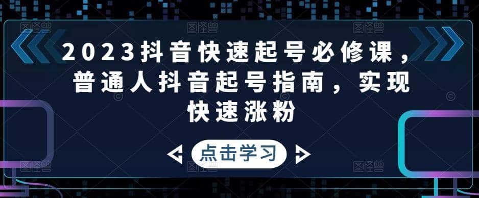 2023抖音快速起号必修课，普通人抖音起号指南，实现快速涨粉-悟空知识星球