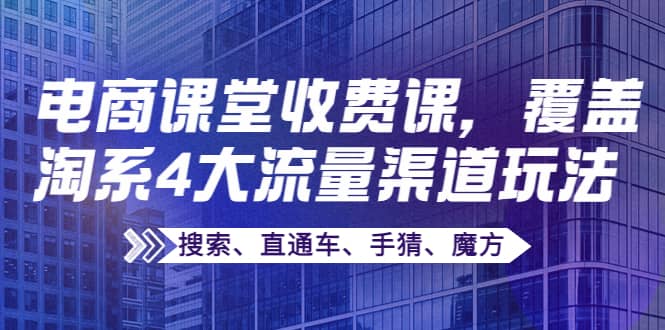 某电商课堂收费课，覆盖淘系4大流量渠道玩法【搜索、直通车、手猜、魔方】-悟空知识星球