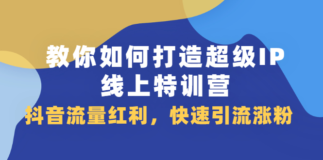 教你如何打造超级IP线上特训营，抖音流量红利新机遇-悟空知识星球