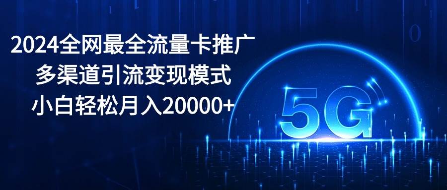 （10608期）2024全网最全流量卡推广多渠道引流变现模式，小白轻松月入20000+-悟空知识星球