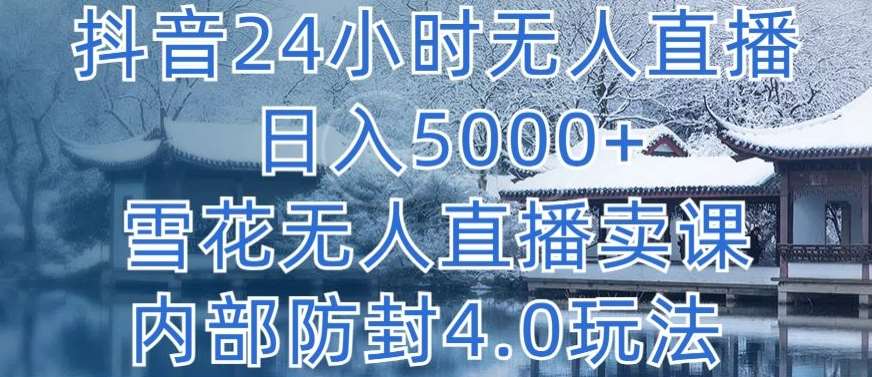 抖音24小时无人直播 日入5000+，雪花无人直播卖课，内部防封4.0玩法【揭秘】-悟空知识星球
