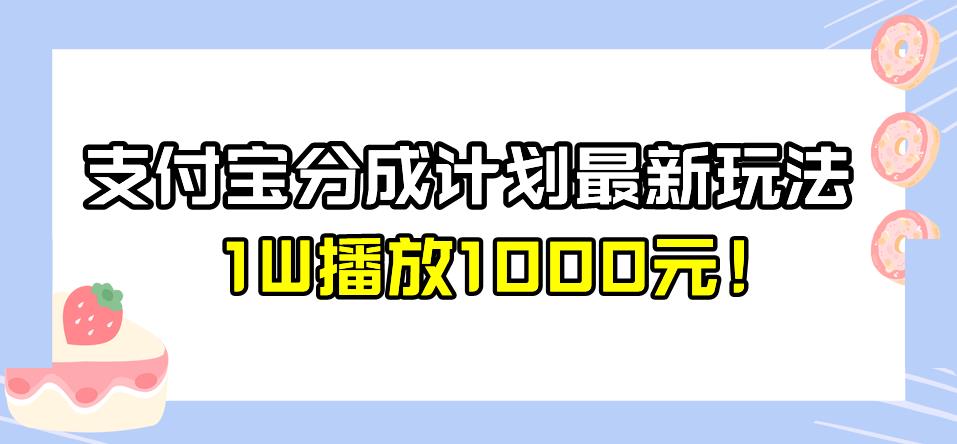 全新蓝海，支付宝分成计划最新玩法介绍，1W播放1000元！【揭秘】-悟空知识星球