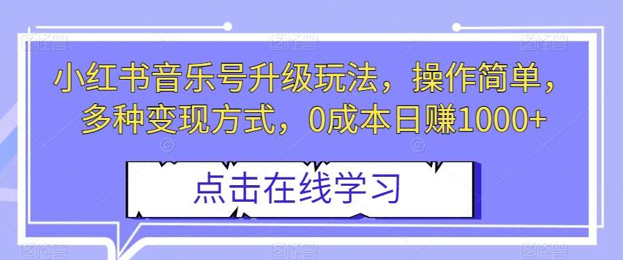小红书音乐号升级玩法，操作简单，多种变现方式，0成本日赚1000+【揭秘】-悟空知识星球