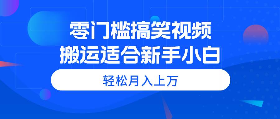 （11026期）零门槛搞笑视频搬运，轻松月入上万，适合新手小白-悟空知识星球
