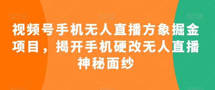 视频号手机无人直播方象掘金项目，揭开手机硬改无人直播神秘面纱-悟空知识星球