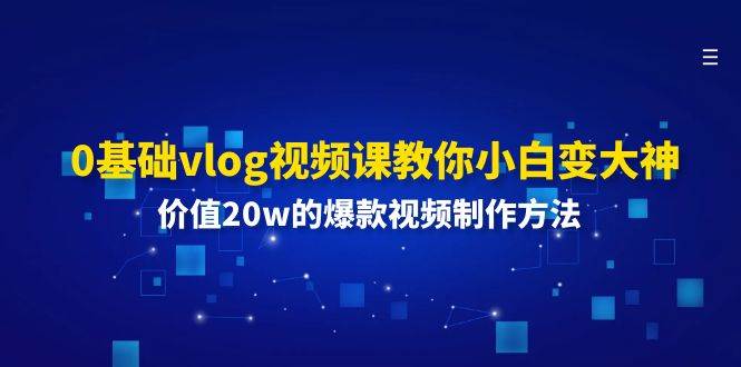 0基础vlog视频课教你小白变大神：价值20w的爆款视频制作方法-悟空知识星球
