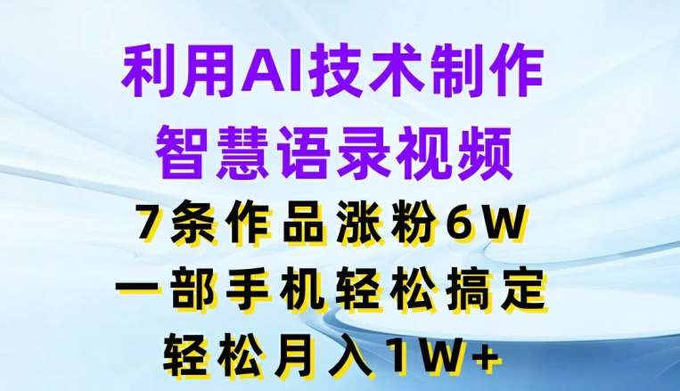利用AI技术制作智慧语录视频，7条作品涨粉6W，一部手机轻松搞定，轻松月入1W+-悟空知识星球