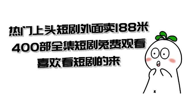 （7865期）热门上头短剧外面卖188米.400部全集短剧兔费观看.喜欢看短剧的来（共332G）-悟空知识星球