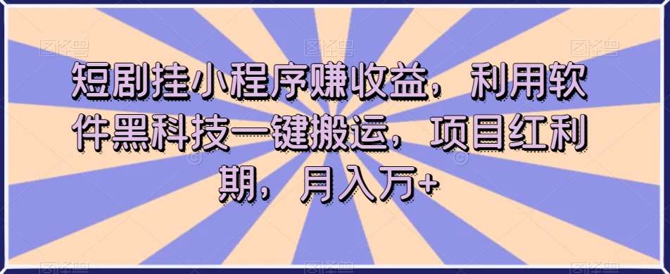 短剧挂小程序赚收益，利用软件黑科技一键搬运，项目红利期，月入万+【揭秘】-悟空知识星球