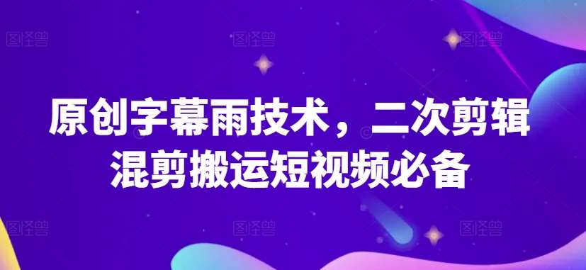 原创字幕雨技术，二次剪辑混剪搬运短视频必备【揭秘】-悟空知识星球