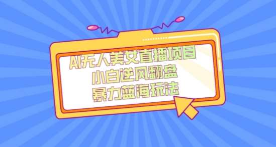 外面卖1980的AI无人美女直播项目，单号收益200+，妥妥蓝海项目【揭秘】-悟空知识星球