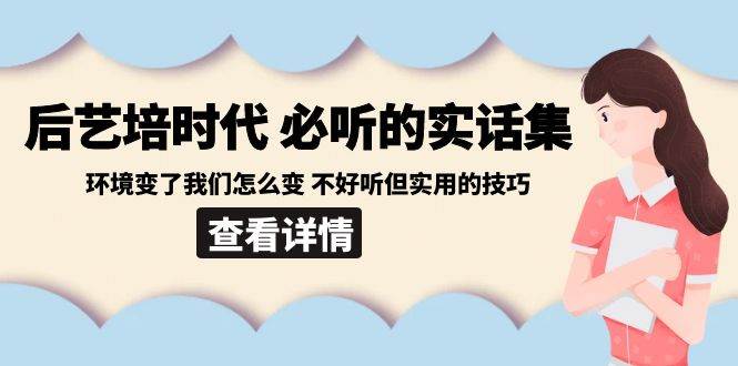 后艺培时代之必听的实话集：环境变了我们怎么变 不好听但实用的技巧-悟空知识星球