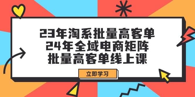 （9636期）23年淘系批量高客单+24年全域电商矩阵，批量高客单线上课（109节课）-悟空知识星球