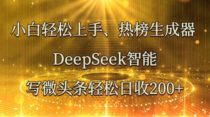 小白轻松上手、热榜生成器 DeepSeek智能写微头条轻松日收200+-悟空知识星球