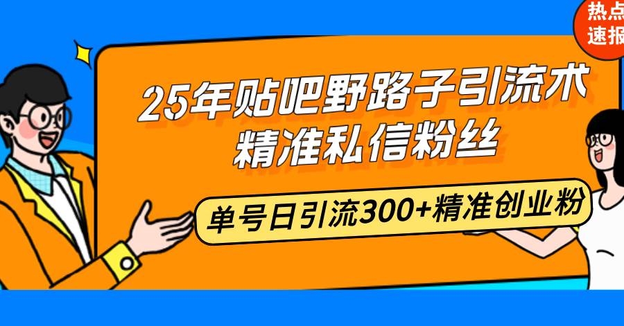 （14082期）25年贴吧野路子引流术，精准私信粉丝，单号日引流300+精准创业粉-悟空知识星球