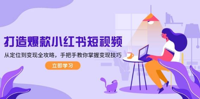 打造爆款小红书短视频，从定位到变现全攻略，手把手教你掌握变现技巧-悟空知识星球