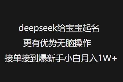 deepseek给宝宝起名更有优势无脑操作接单接到爆新手小白月入1W+-悟空知识星球