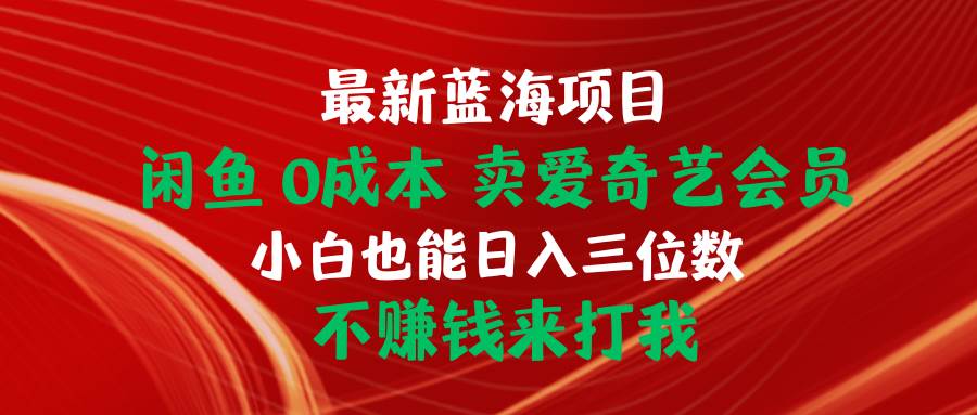 （10117期）最新蓝海项目 闲鱼0成本 卖爱奇艺会员 小白也能入三位数 不赚钱来打我-悟空知识星球