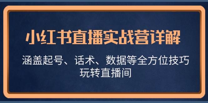 （13018期）小红书直播实战营详解，涵盖起号、话术、数据等全方位技巧，玩转直播间-悟空知识星球