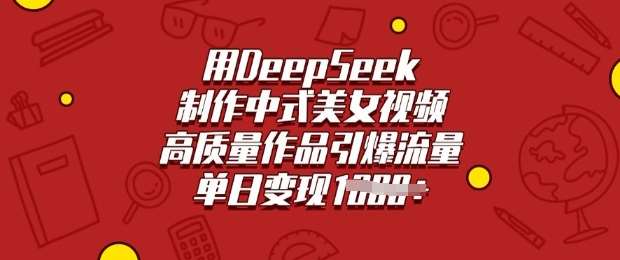 用DeepSeek制作中式美女视频，高质量作品引爆流量，单日变现多张-悟空知识星球