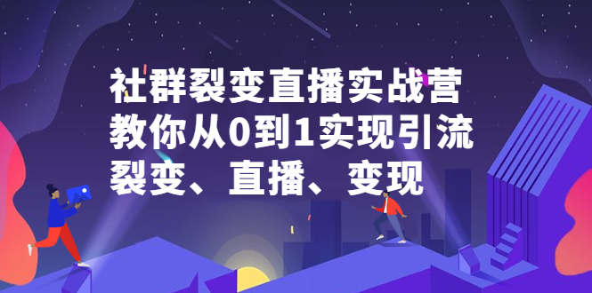 社群裂变直播实战营，教你从0到1实现引流、裂变、直播、变现-悟空知识星球