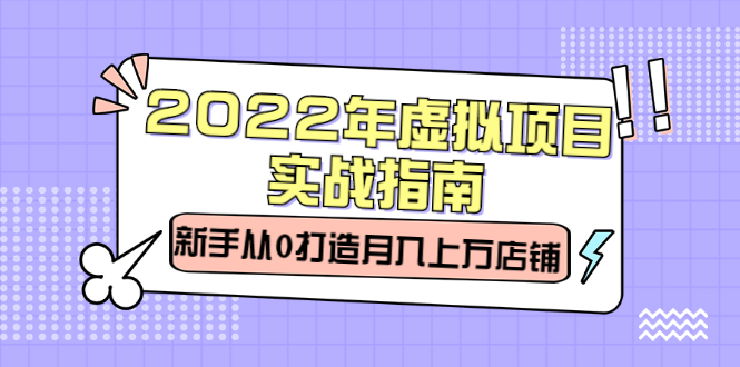 2022年虚拟项目实战指南，新手从0打造月入上万店铺【视频课程】-悟空知识星球