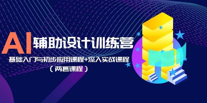 AI辅助设计训练营：基础入门与初步应用课程+深入实战课程（两套课程）-悟空知识星球