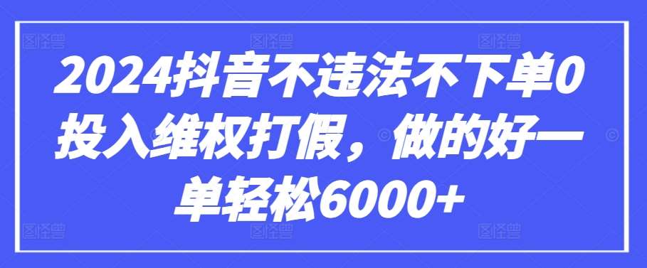2024抖音不违法不下单0投入维权打假，做的好一单轻松6000+【仅揭秘】-悟空知识星球