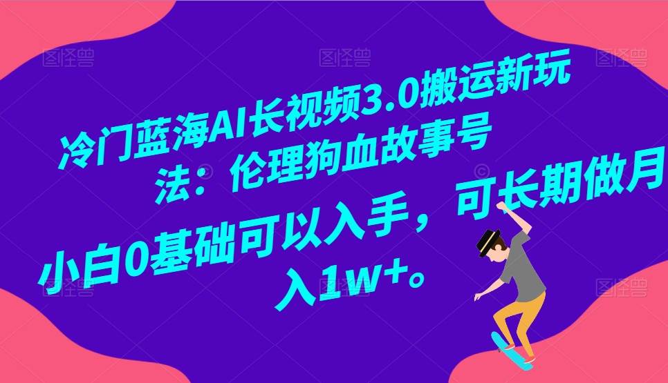冷门蓝海AI长视频搬运玩法3.0：伦理狗血故事号，小白0基础入手，可长期做月入1W+-悟空知识星球