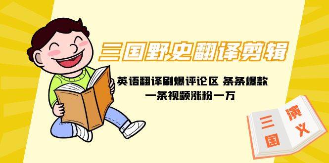 (9264期)三国野史翻译剪辑 英语翻译刷爆评论区 条条爆款一条视频涨粉1w+附888G素材-悟空知识星球