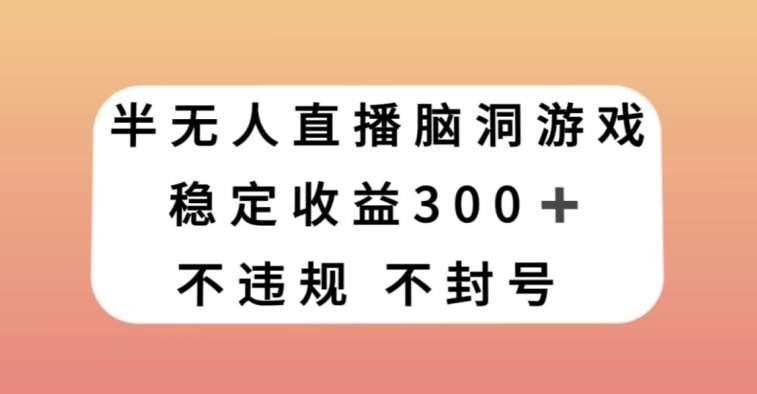 半无人直播脑洞小游戏，每天收入300+，保姆式教学小白轻松上手【揭秘】-悟空知识星球