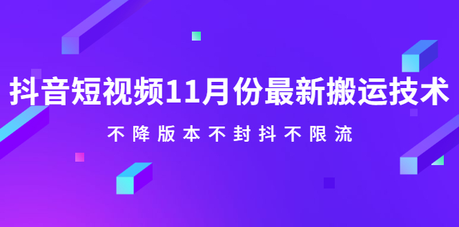 抖音短视频11月份最新搬运技术，不降版本不封抖不限流！【视频课程】-悟空知识星球