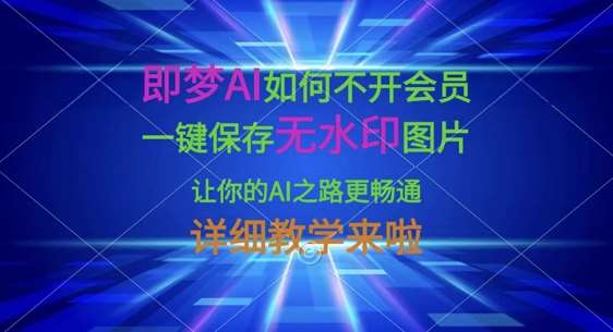 即梦AI如何不开会员，一键保存无水印图片，让你的AI之路更畅通，详细教学来啦-悟空知识星球
