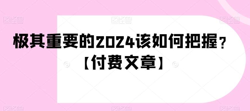 极其重要的2024该如何把握？【付费文章】-悟空知识星球