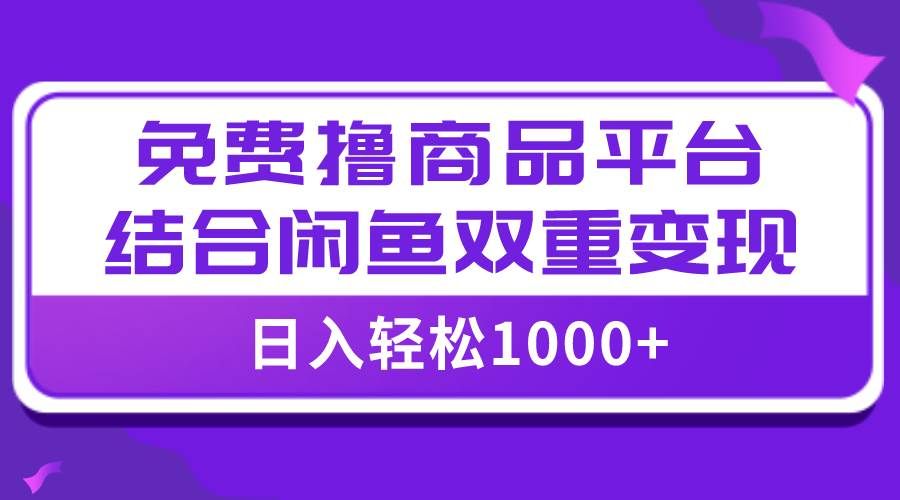 （7790期）【全网首发】日入1000＋免费撸商品平台+闲鱼双平台硬核变现，小白轻松上手-悟空知识星球