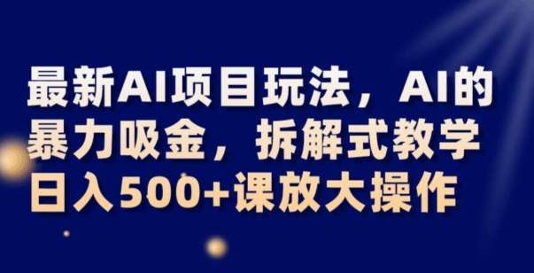最新AI项目玩法，AI的暴力吸金，拆解式教学，日入500+可放大操作【揭秘】-悟空知识星球