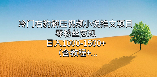 冷门右豹解压视频小说推文项目,零粉丝变现,日入1000-1500+(含教程)-悟空知识星球